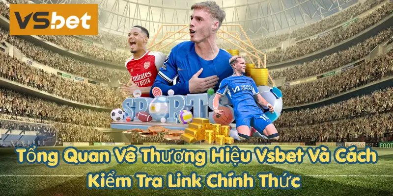 Tổng quan về thương hiệu vsbet và cách kiểm tra link chính thức